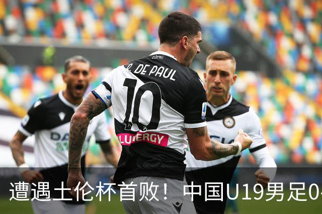 遭遇土伦杯首败！中国U19男足0-3不敌民主刚果U23队