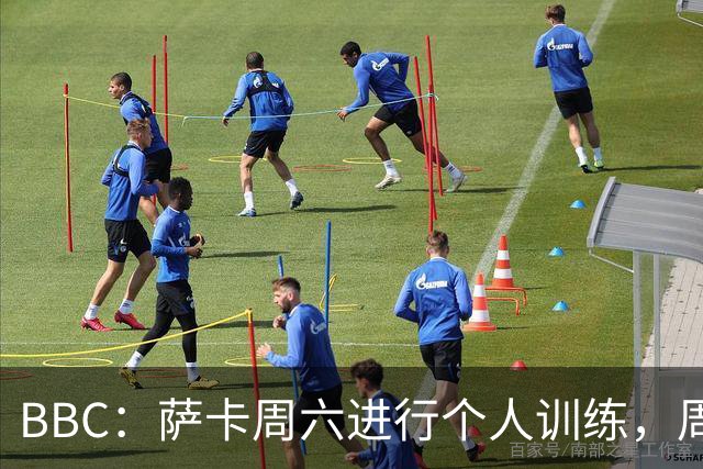 BBC：萨卡周六进行个人训练，周日参加了英格兰队常规训练